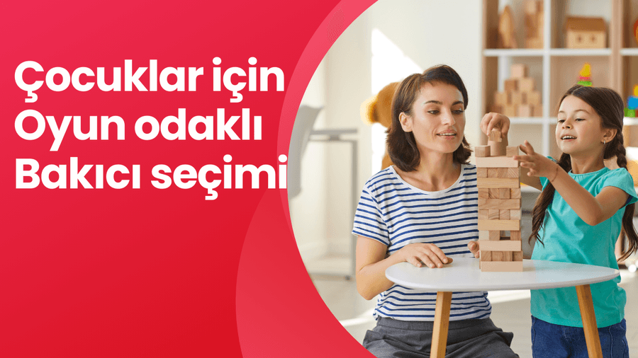 Çocuklar için oyun odaklı bakıcı seçimi neden önemlidir?